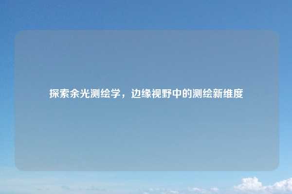 探索余光测绘学，边缘视野中的测绘新维度