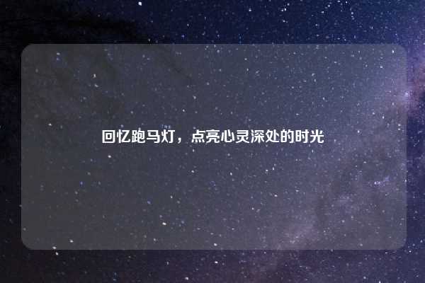 回忆跑马灯，点亮心灵深处的时光