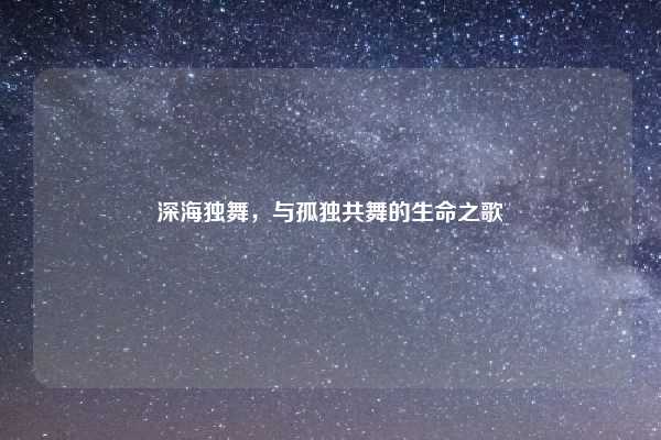 深海独舞，与孤独共舞的生命之歌