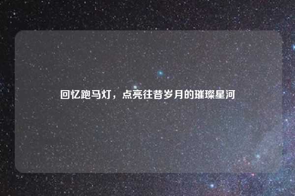回忆跑马灯，点亮往昔岁月的璀璨星河