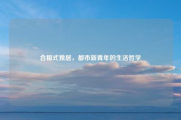合租式独居，都市新青年的生活哲学