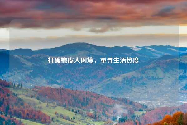 打破橡皮人困境，重寻生活热度