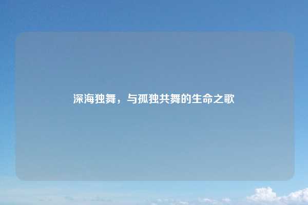 深海独舞，与孤独共舞的生命之歌