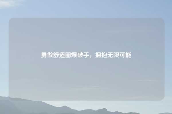 勇做舒适圈爆破手，拥抱无限可能