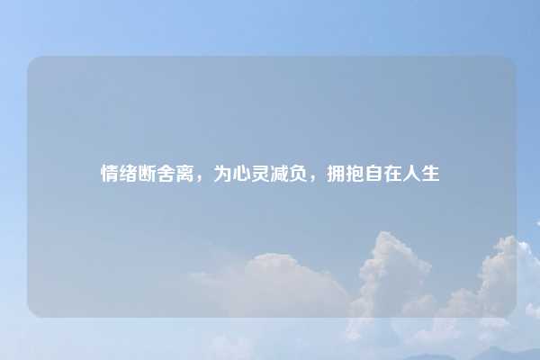 情绪断舍离，为心灵减负，拥抱自在人生