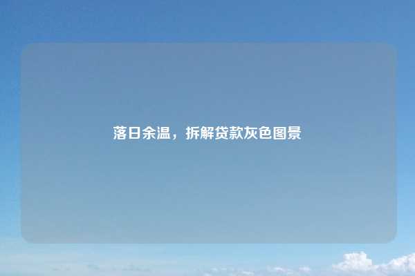 落日余温，拆解贷款灰色图景