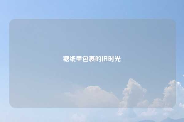 糖纸里包裹的旧时光