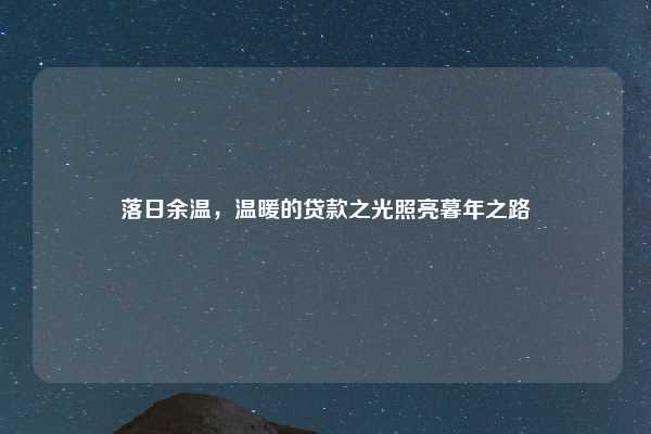 落日余温，温暖的贷款之光照亮暮年之路