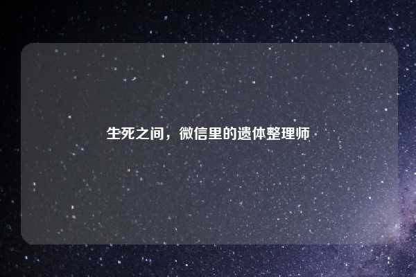 生死之间，微信里的遗体整理师