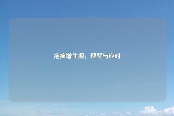 疤痕增生期，理解与应对