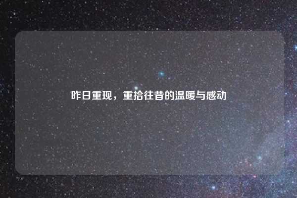 昨日重现，重拾往昔的温暖与感动