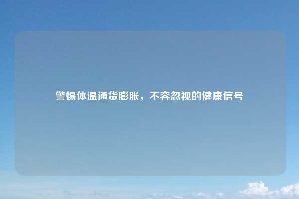 警惕体温通货膨胀,不容忽视的健康信号