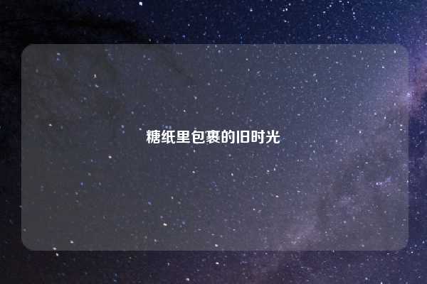 糖纸里包裹的旧时光