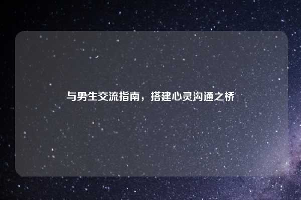 与男生交流指南，搭建心灵沟通之桥