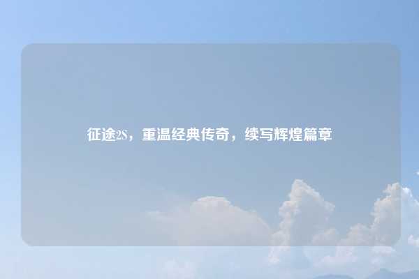 征途2S，重温经典传奇，续写辉煌篇章