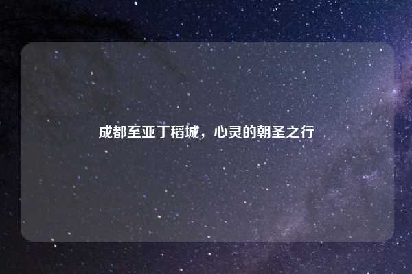 成都至亚丁稻城，心灵的朝圣之行