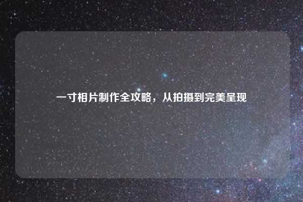 一寸相片制作全攻略，从拍摄到完美呈现