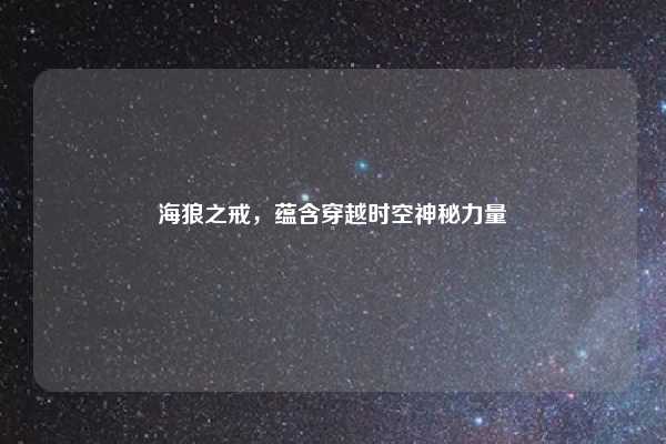 海狼之戒，蕴含穿越时空神秘力量