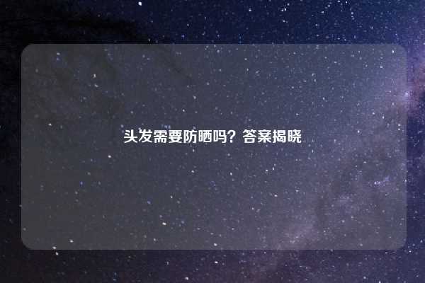 头发需要防晒吗？答案揭晓