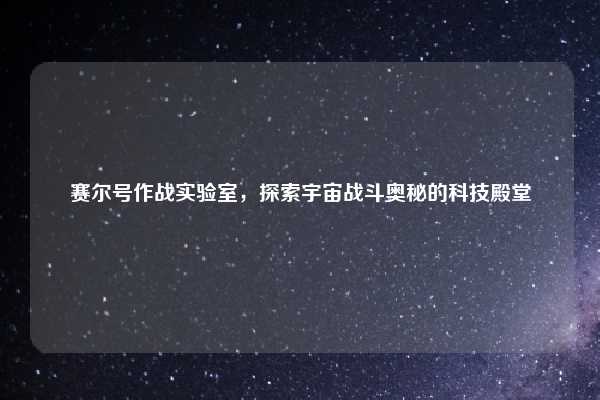 赛尔号作战实验室，探索宇宙战斗奥秘的科技殿堂