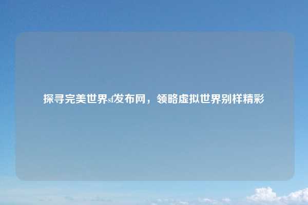 探寻完美世界sf发布网，领略虚拟世界别样精彩
