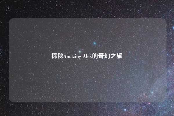 探秘Amazing Alex的奇幻之旅