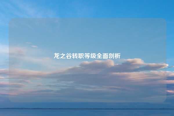 龙之谷转职等级全面剖析