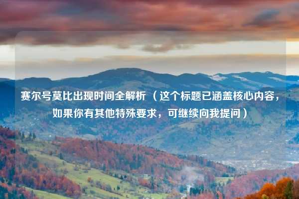 赛尔号莫比出现时间全解析 （这个标题已涵盖核心内容，如果你有其他特殊要求，可继续向我提问）