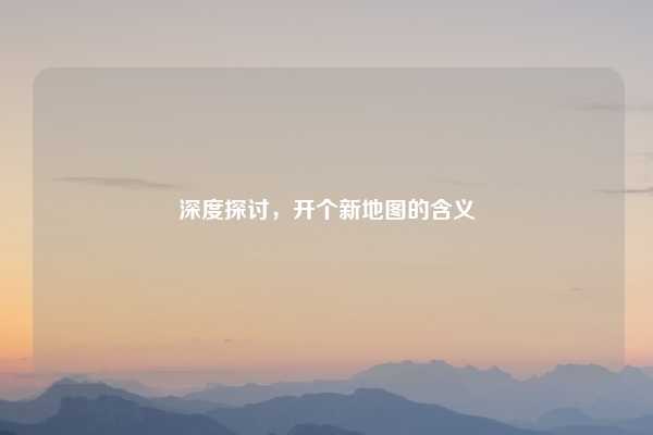深度探讨，开个新地图的含义