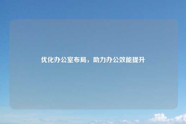 优化办公室布局，助力办公效能提升