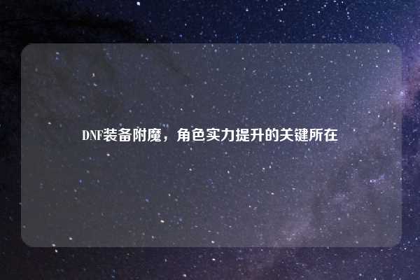 DNF装备附魔，角色实力提升的关键所在