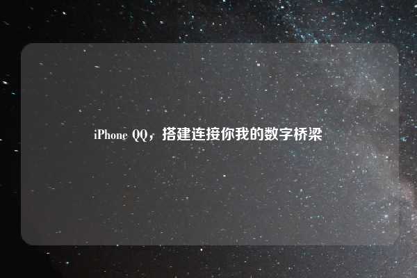 iPhone QQ，搭建连接你我的数字桥梁