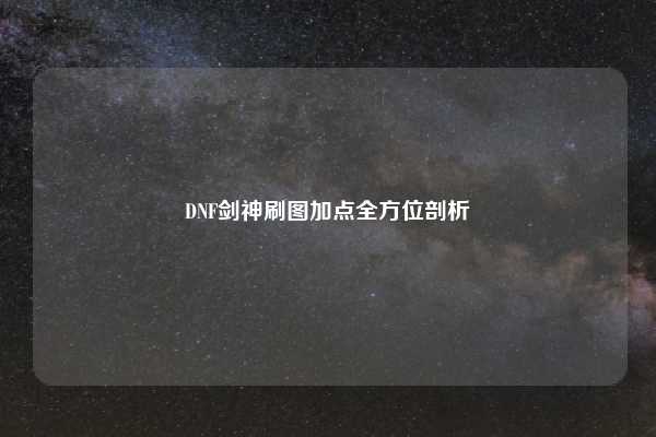 DNF剑神刷图加点全方位剖析