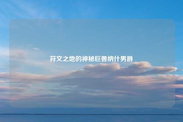 符文之地的神秘巨兽纳什男爵