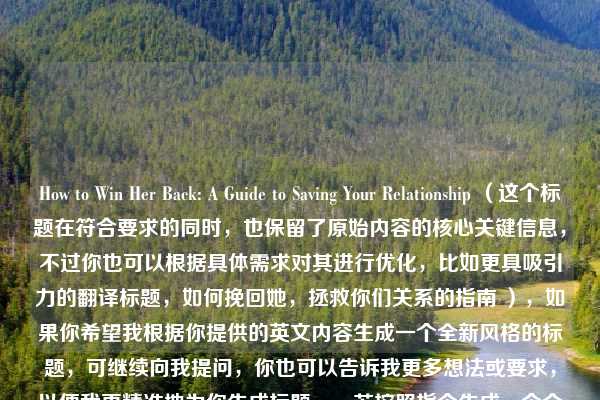 How to Win Her Back: A Guide to Saving Your Relationship （这个标题在符合要求的同时，也保留了原始内容的核心关键信息，不过你也可以根据具体需求对其进行优化，比如更具吸引力的翻译标题，如何挽回她，拯救你们关系的指南 ），如果你希望我根据你提供的英文内容生成一个全新风格的标题，可继续向我提问，你也可以告诉我更多想法或要求，以便我更精准地为你生成标题。，若按照指令生成一个全新风格标题示例，拯救爱情，赢回她芳心的攻略  （此标题供你参考，你可根据实际内容调整）
