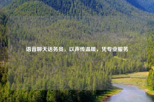 语音聊天话务员，以声传温暖，凭专业服务