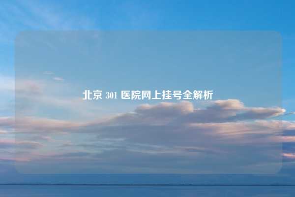 北京 301 医院网上挂号全解析