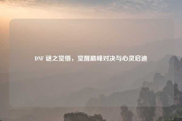 DNF 谜之觉悟，觉醒巅峰对决与心灵启迪