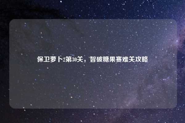 保卫萝卜2第30关，智破糖果赛难关攻略