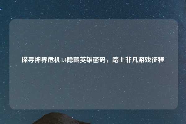 探寻神界危机4.4隐藏英雄密码，踏上非凡游戏征程