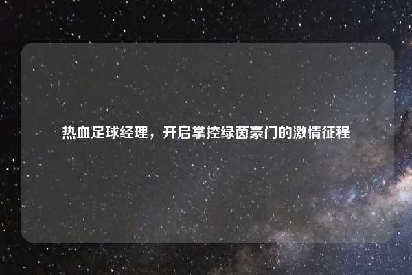 热血足球经理，开启掌控绿茵豪门的激情征程