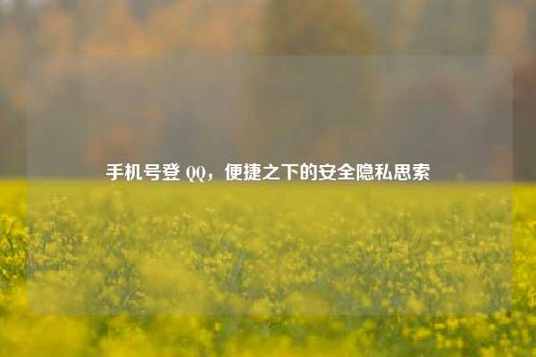 手机号登 QQ，便捷之下的安全隐私思索
