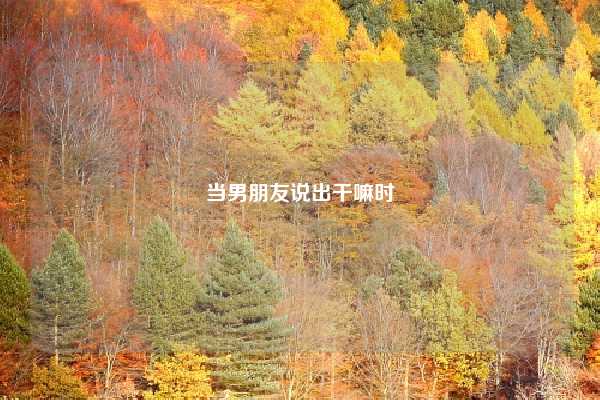 当男朋友说出干嘛时