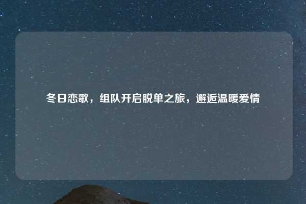 冬日恋歌，组队开启脱单之旅，邂逅温暖爱情