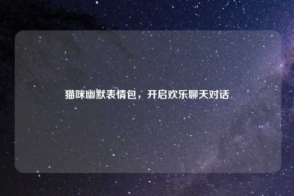 猫咪幽默表情包，开启欢乐聊天对话