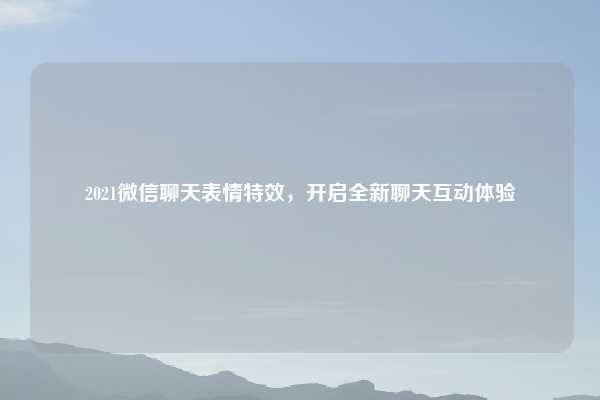 2021微信聊天表情特效，开启全新聊天互动体验