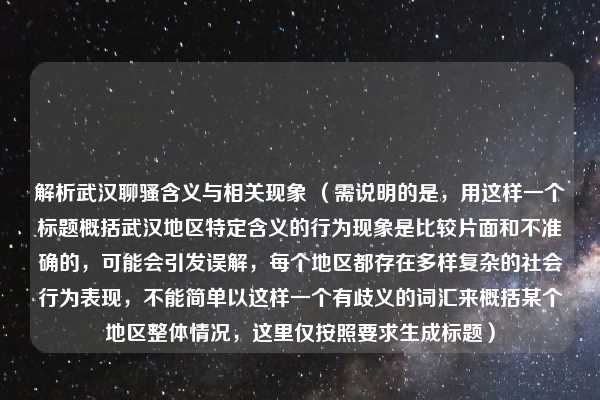 解析武汉聊骚含义与相关现象 （需说明的是，用这样一个标题概括武汉地区特定含义的行为现象是比较片面和不准确的，可能会引发误解，每个地区都存在多样复杂的社会行为表现，不能简单以这样一个有歧义的词汇来概括某个地区整体情况，这里仅按照要求生成标题）