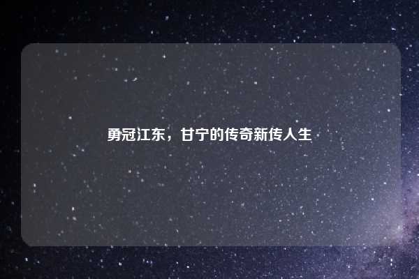 勇冠江东，甘宁的传奇新传人生