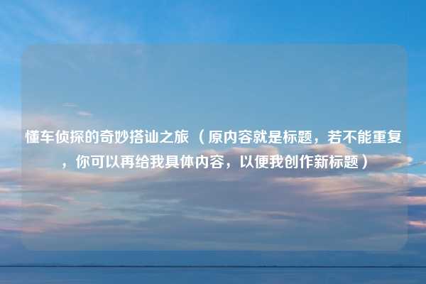 懂车侦探的奇妙搭讪之旅 （原内容就是标题，若不能重复，你可以再给我具体内容，以便我创作新标题）
