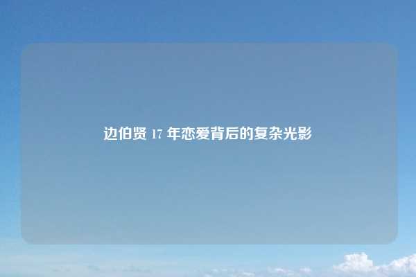 边伯贤 17 年恋爱背后的复杂光影